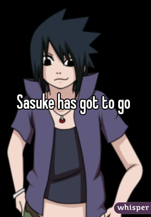Sasuke has got to go 