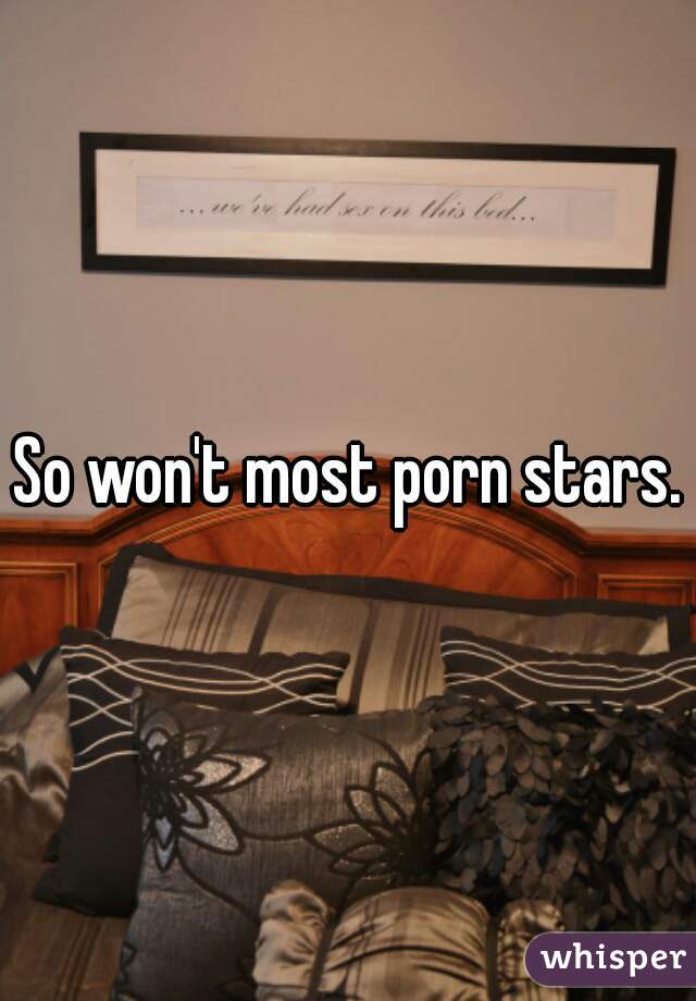 So won't most porn stars.