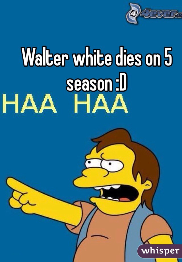 Walter white dies on 5 season :D