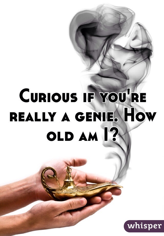 Curious if you're really a genie. How old am I? 