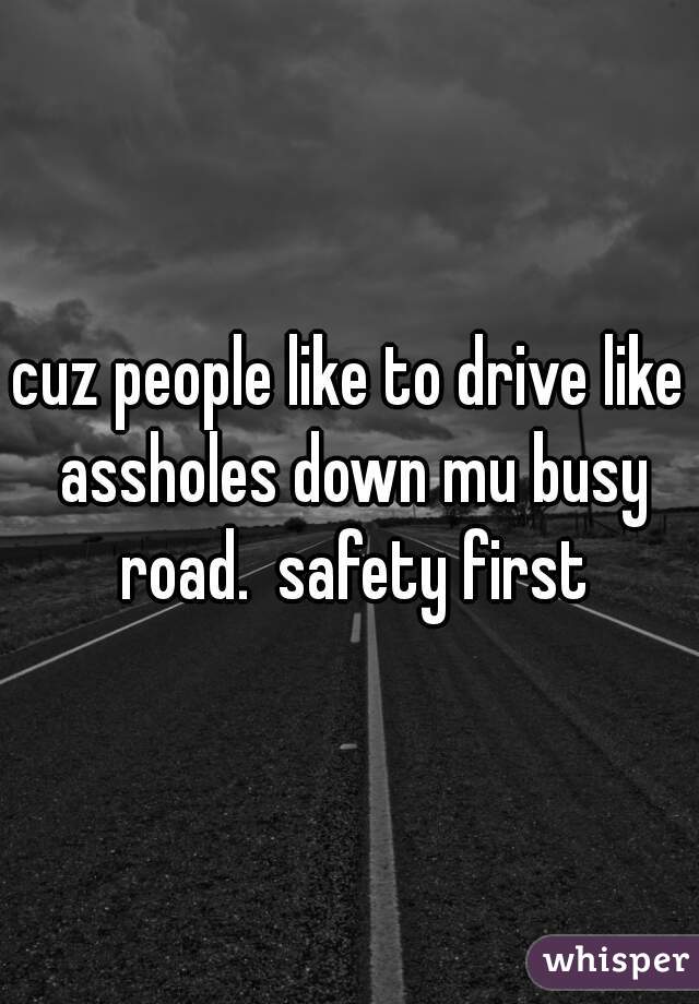 cuz people like to drive like assholes down mu busy road.  safety first
