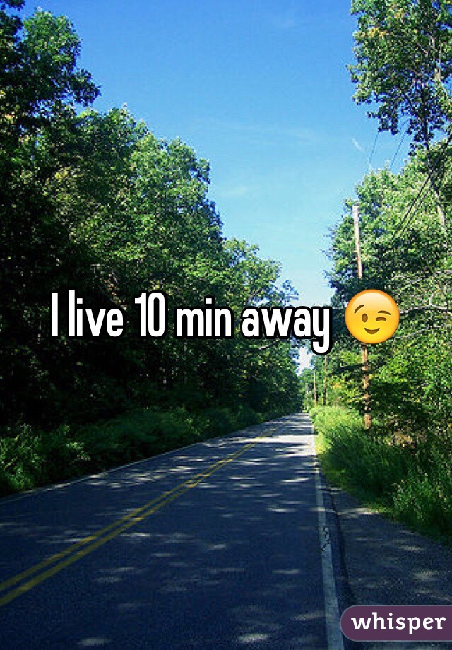 I live 10 min away 😉