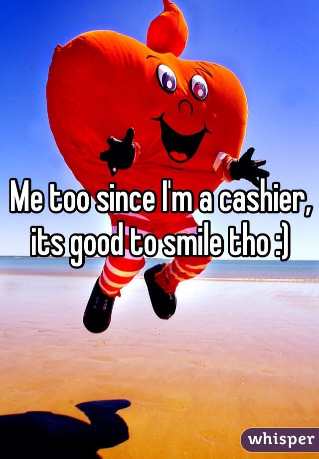 Me too since I'm a cashier, its good to smile tho :) 