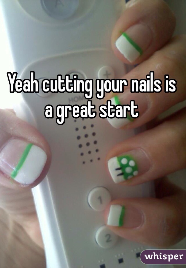 Yeah cutting your nails is a great start