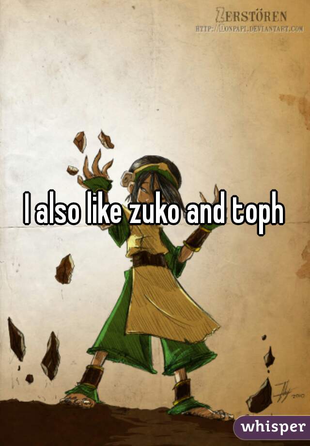 I also like zuko and toph