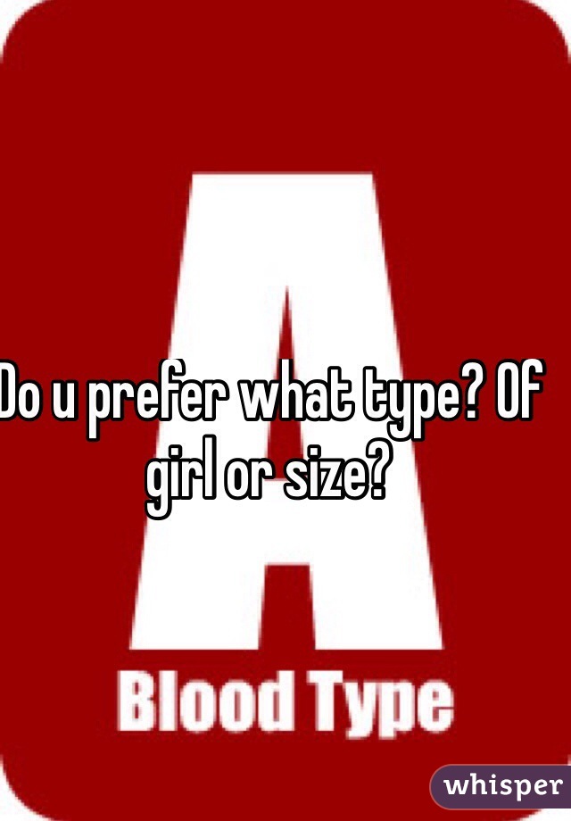 Do u prefer what type? Of girl or size?
