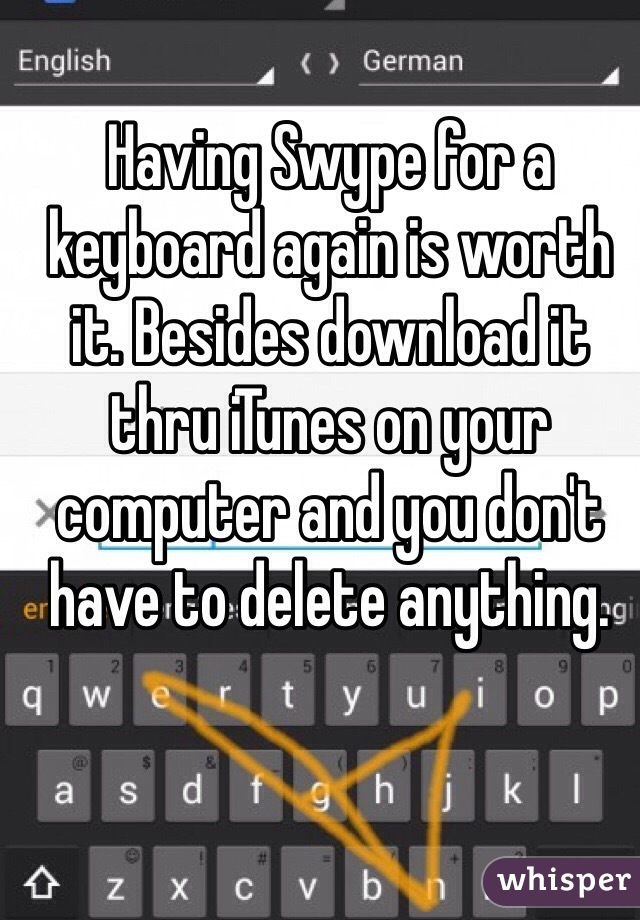 Having Swype for a keyboard again is worth it. Besides download it thru iTunes on your computer and you don't have to delete anything. 
