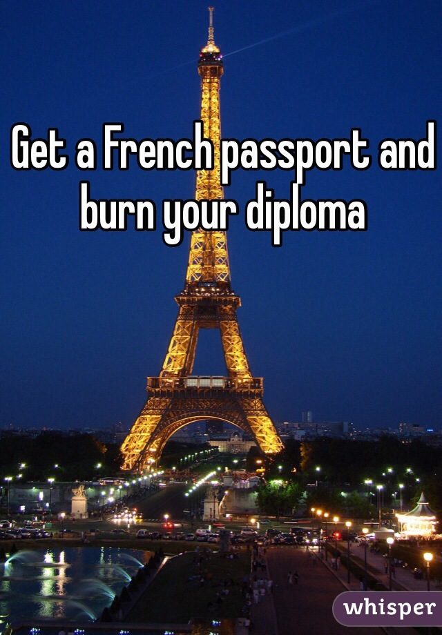 Get a French passport and burn your diploma