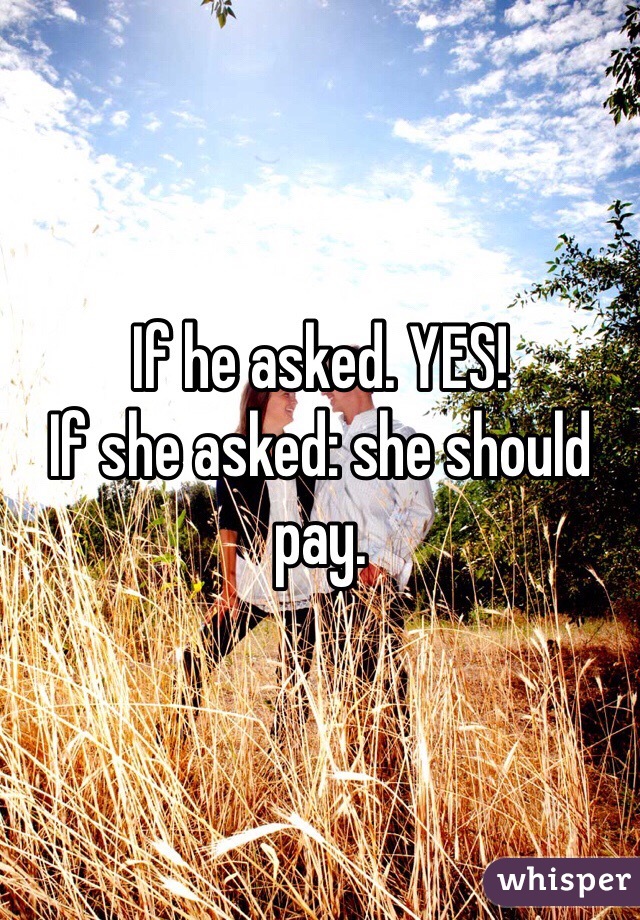 If he asked. YES! 
If she asked: she should pay.