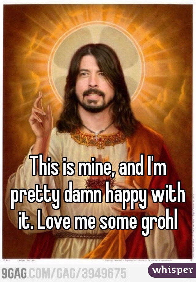 This is mine, and I'm pretty damn happy with it. Love me some grohl