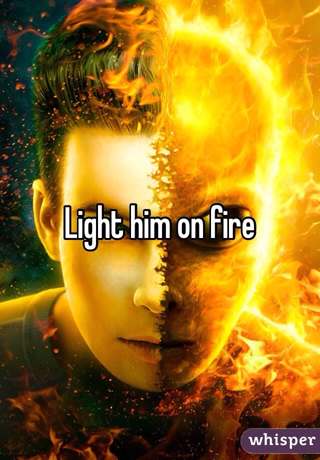 Light him on fire