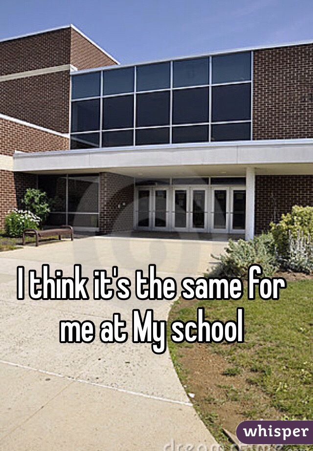 I think it's the same for me at My school