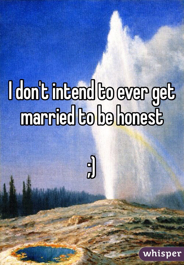 I don't intend to ever get married to be honest 

;)