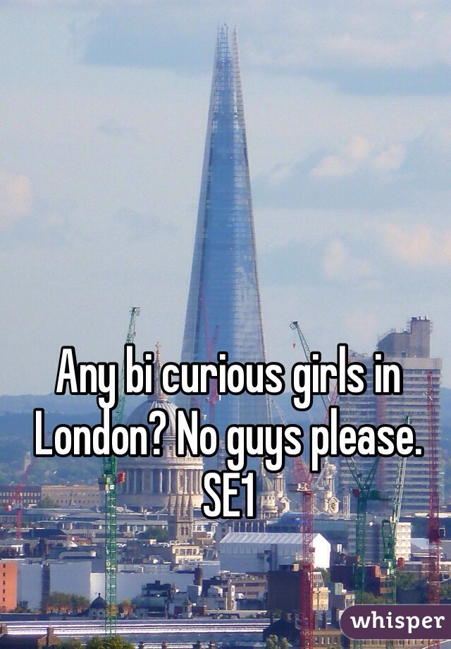 Any bi curious girls in London? No guys please. SE1