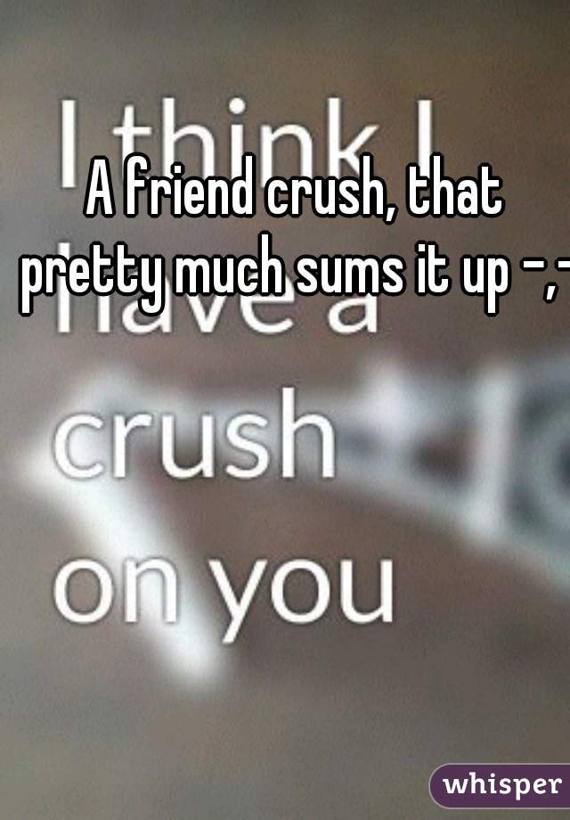 A friend crush, that pretty much sums it up -,-