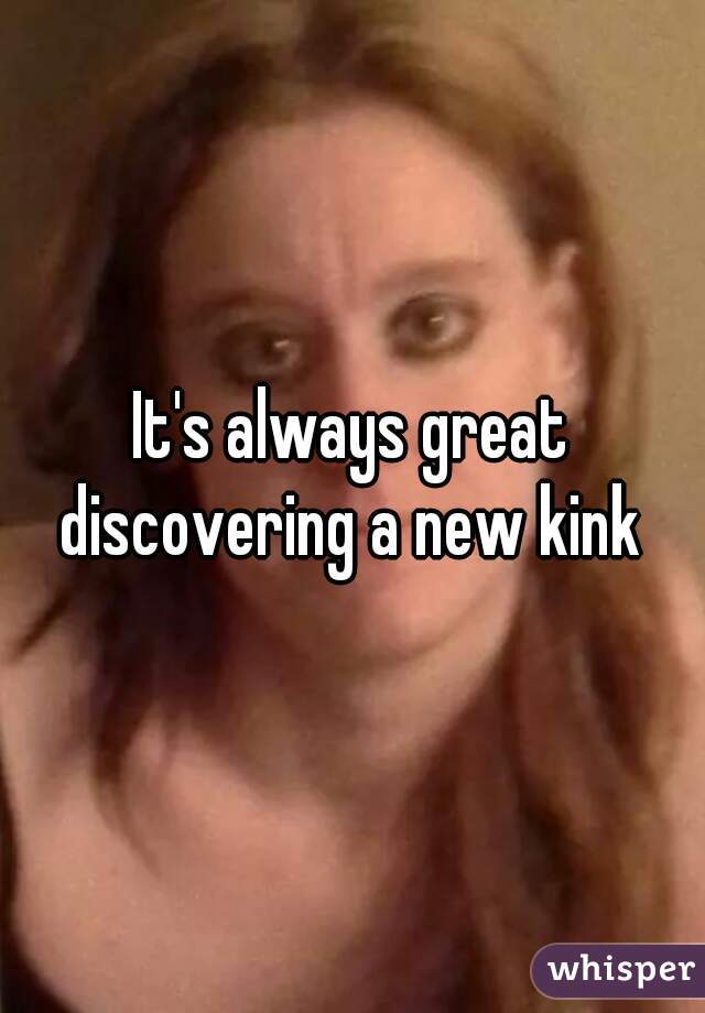It's always great discovering a new kink 