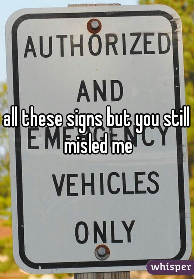 all these signs but you still misled me