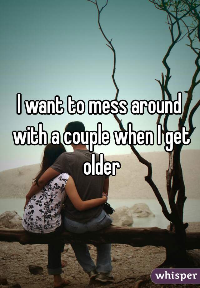 I want to mess around with a couple when I get older