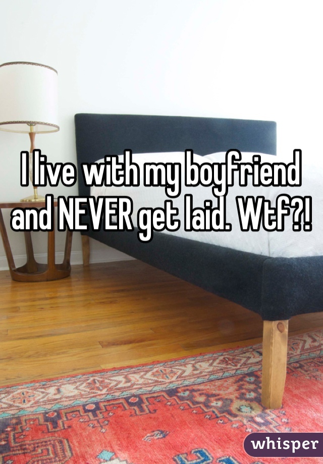 I live with my boyfriend and NEVER get laid. Wtf?!