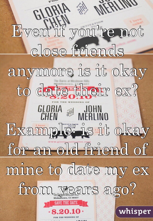 Even if you're not close friends anymore is it okay to date their ex? 

Example: is it okay for an old friend of mine to date my ex from years ago?