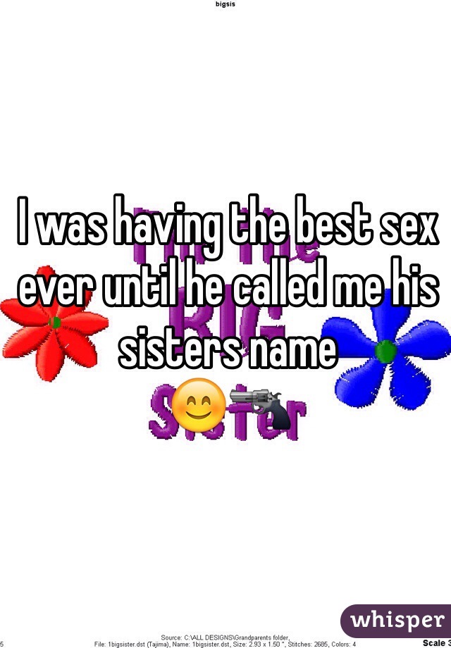 I was having the best sex ever until he called me his sisters name 
😊🔫