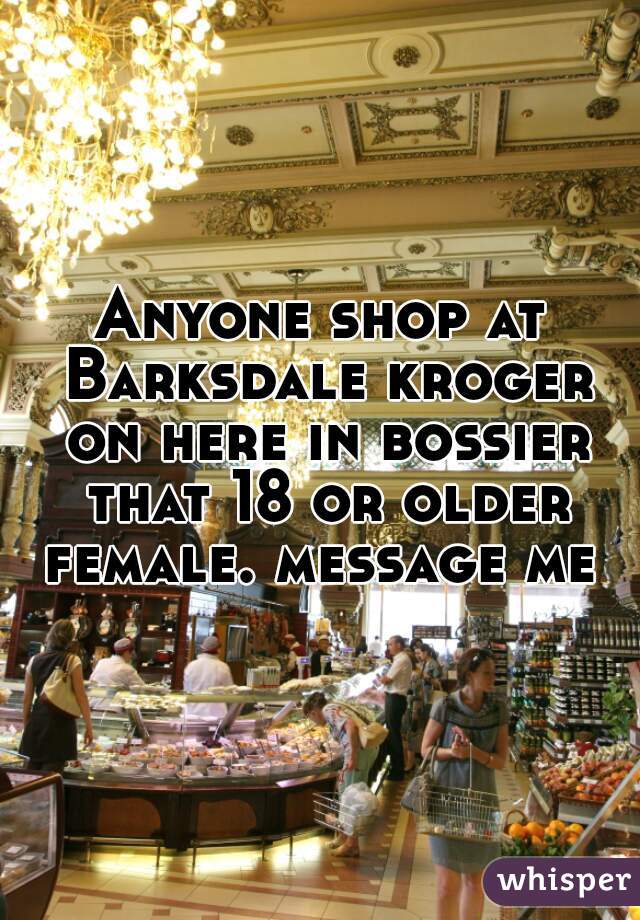 Anyone shop at Barksdale kroger on here in bossier that 18 or older female. message me 