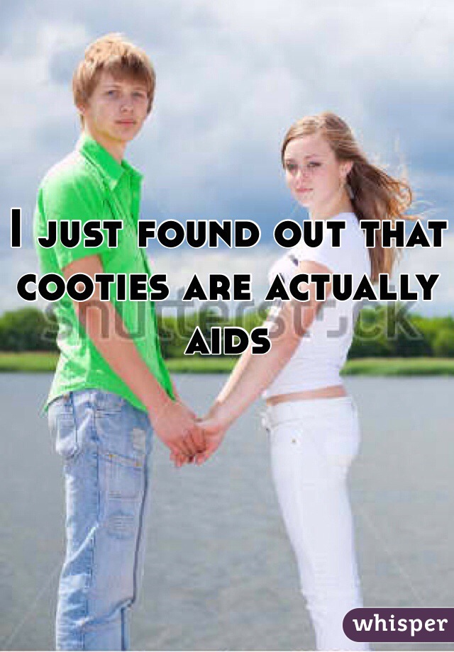 I just found out that cooties are actually aids