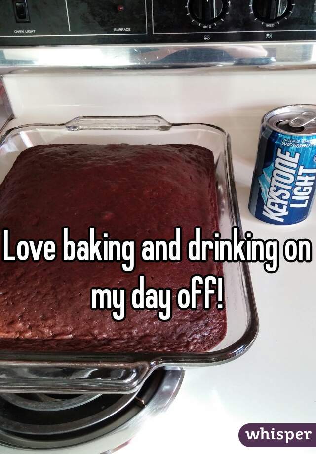 Love baking and drinking on my day off! 