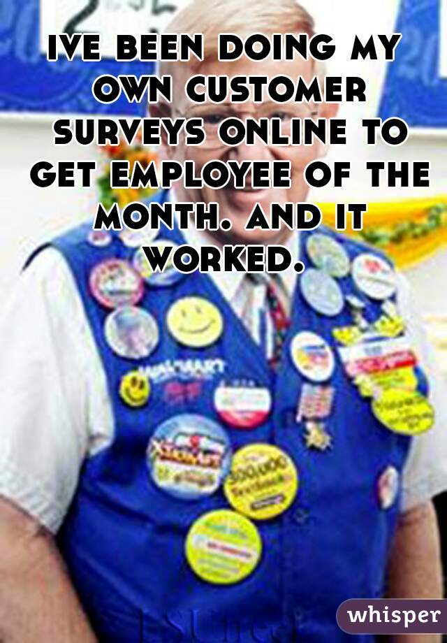 ive been doing my own customer surveys online to get employee of the month. and it worked. 