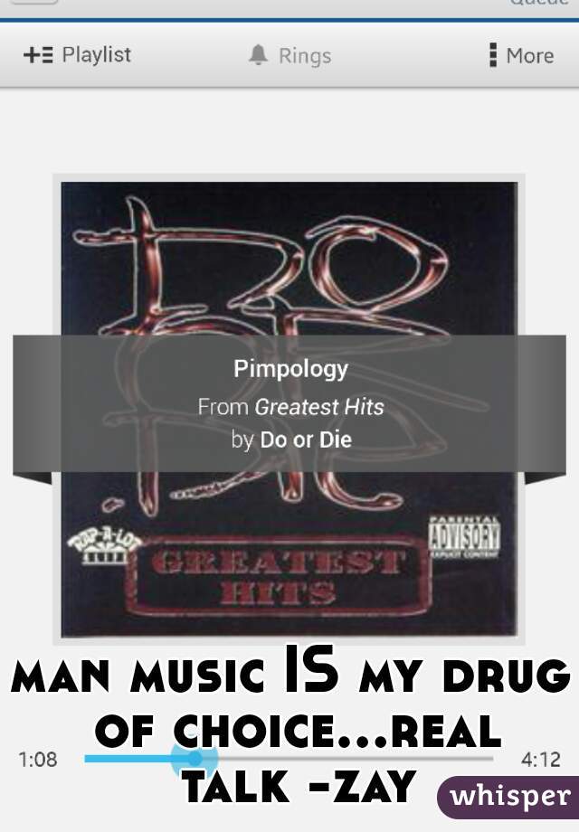 man music IS my drug of choice...real talk -zay