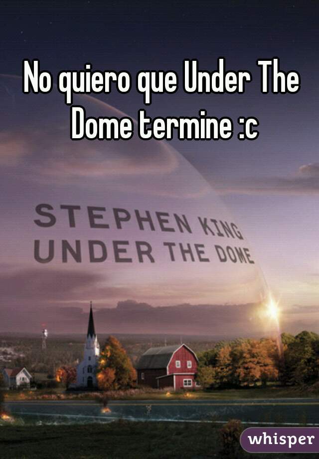 No quiero que Under The Dome termine :c