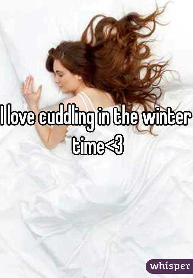 I love cuddling in the winter time<3