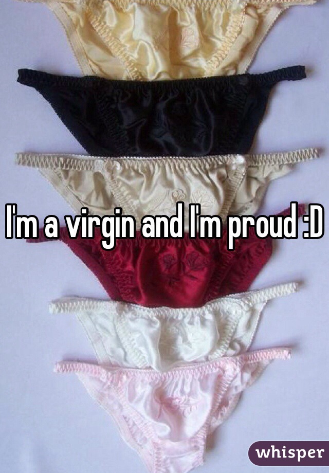 I'm a virgin and I'm proud :D