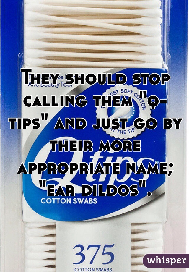 They should stop calling them "q-tips" and just go by their more appropriate name; "ear dildos".