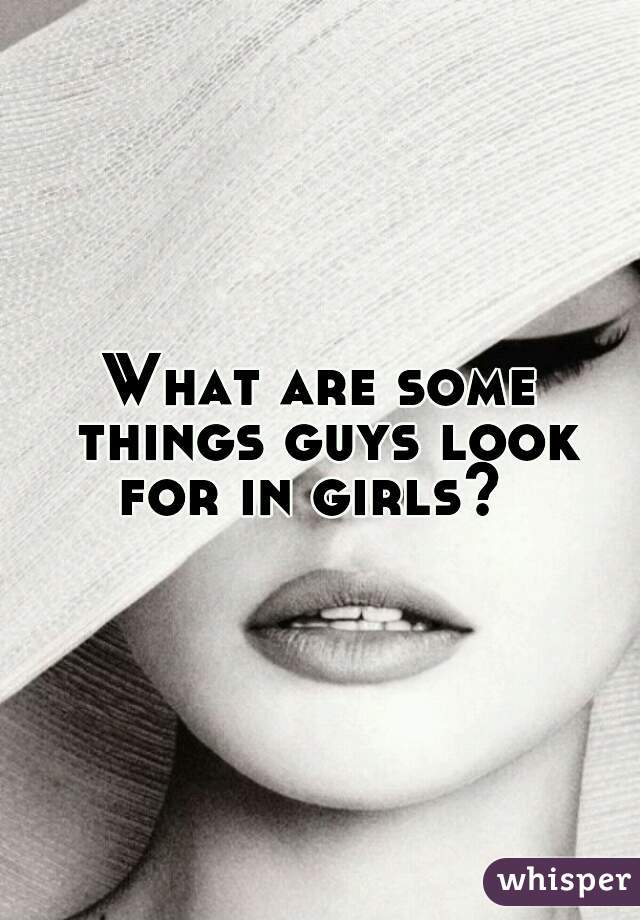 What are some things guys look for in girls?  