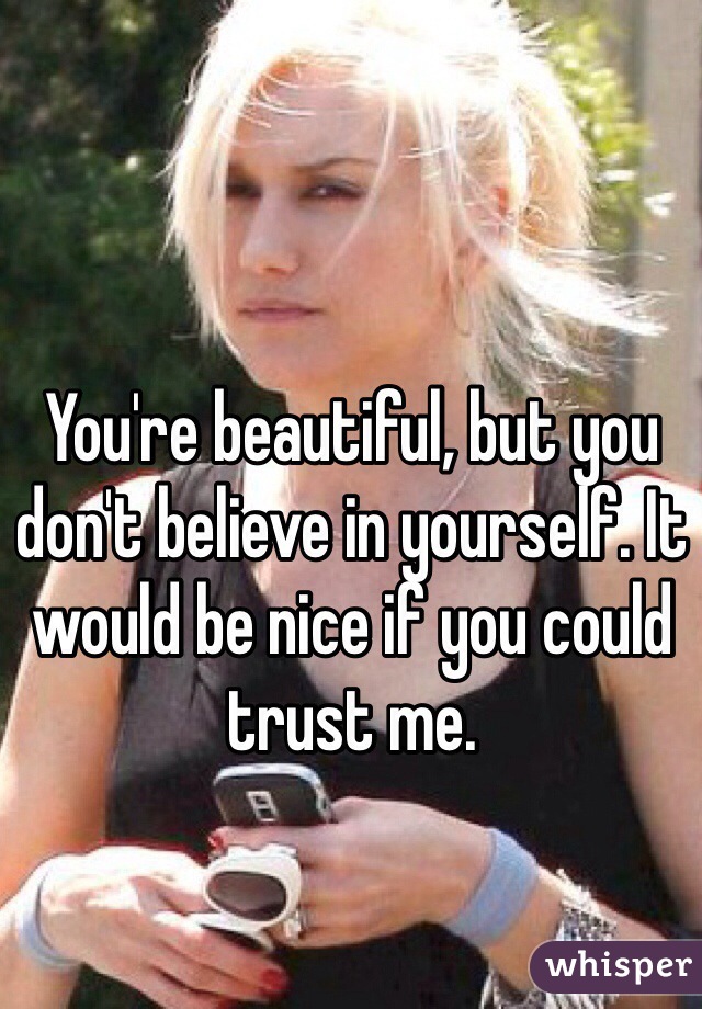You're beautiful, but you don't believe in yourself. It would be nice if you could trust me. 