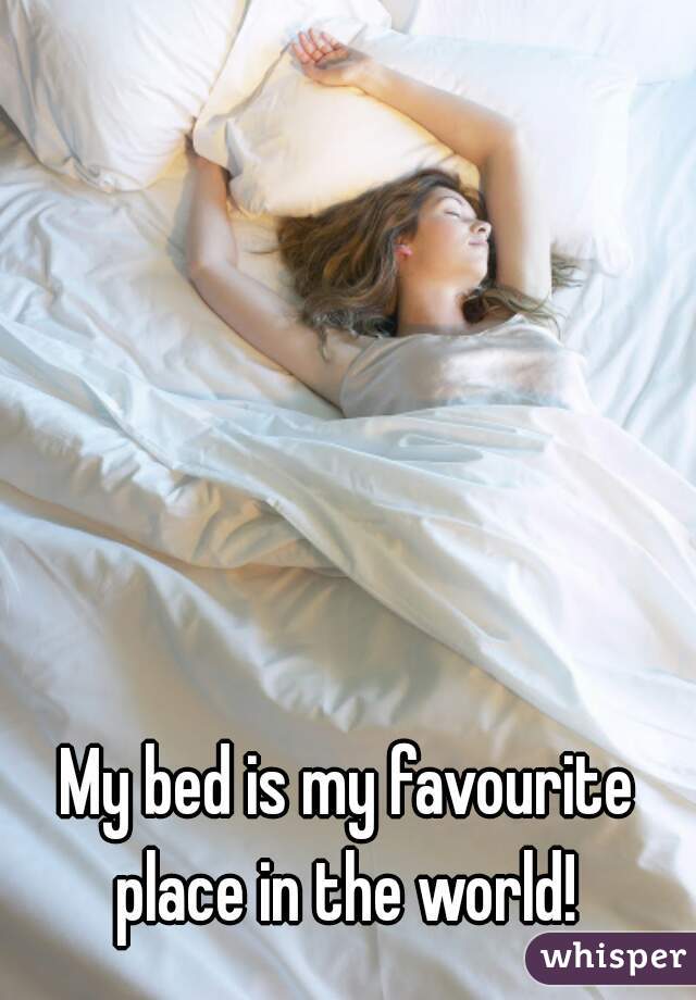 My bed is my favourite place in the world! 