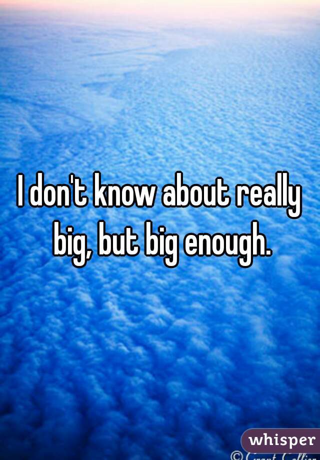 I don't know about really big, but big enough.