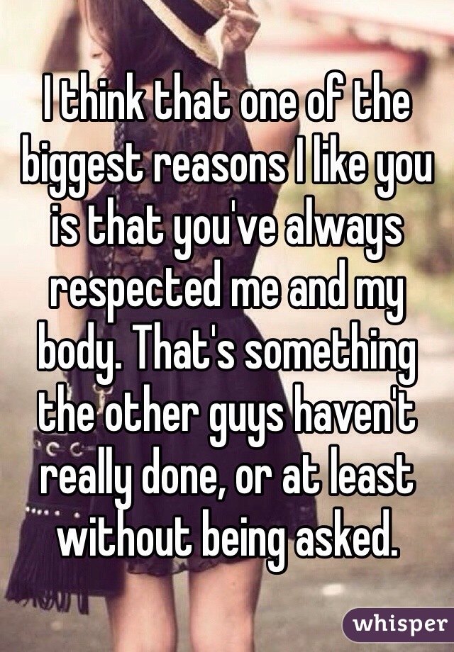I think that one of the biggest reasons I like you is that you've always respected me and my body. That's something the other guys haven't really done, or at least without being asked. 