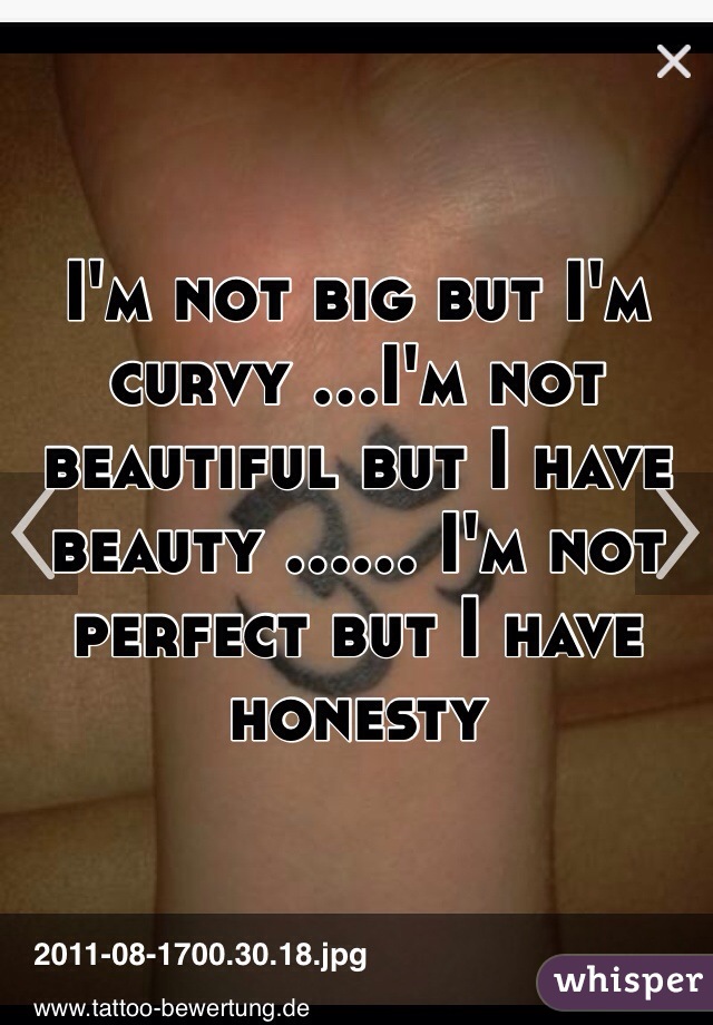 I'm not big but I'm curvy ...I'm not beautiful but I have beauty ...... I'm not perfect but I have honesty 
