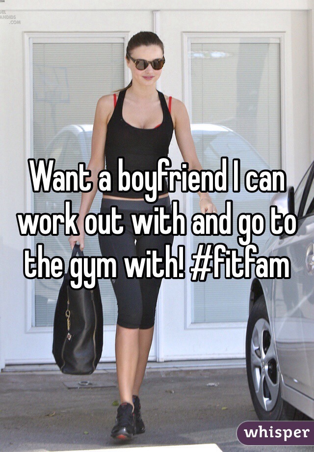 Want a boyfriend I can work out with and go to the gym with! #fitfam