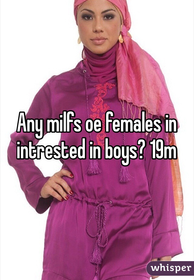 Any milfs oe females in intrested in boys? 19m