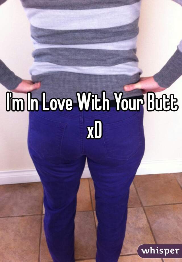 I'm In Love With Your Butt xD