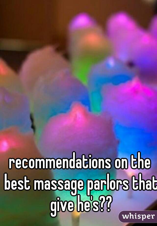 recommendations on the best massage parlors that give he's??