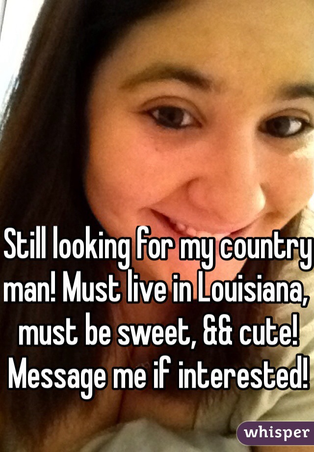 Still looking for my country man! Must live in Louisiana, must be sweet, && cute! Message me if interested!
