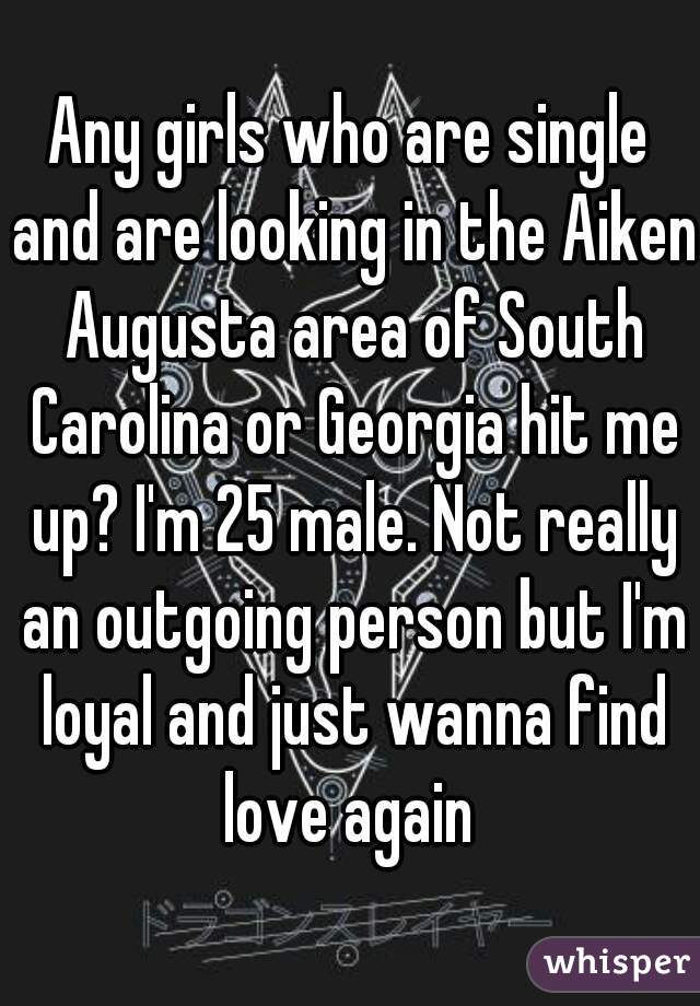 Any girls who are single and are looking in the Aiken Augusta area of South Carolina or Georgia hit me up? I'm 25 male. Not really an outgoing person but I'm loyal and just wanna find love again 