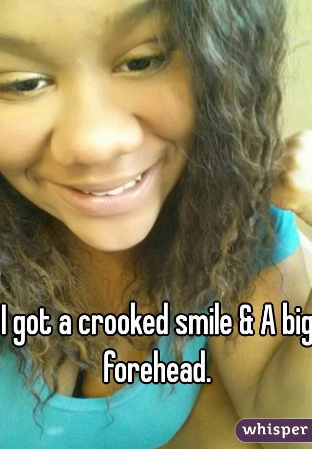 I got a crooked smile & A big forehead. 