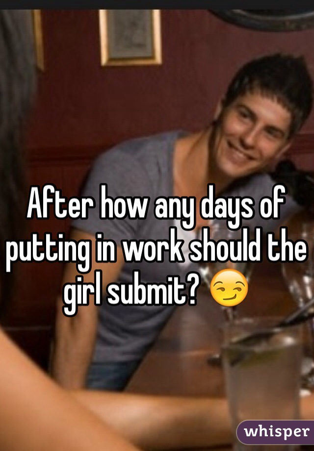 After how any days of putting in work should the girl submit? 😏