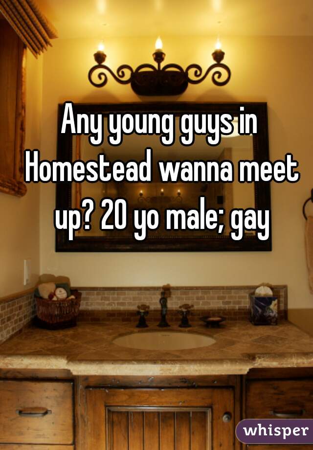 Any young guys in Homestead wanna meet up? 20 yo male; gay