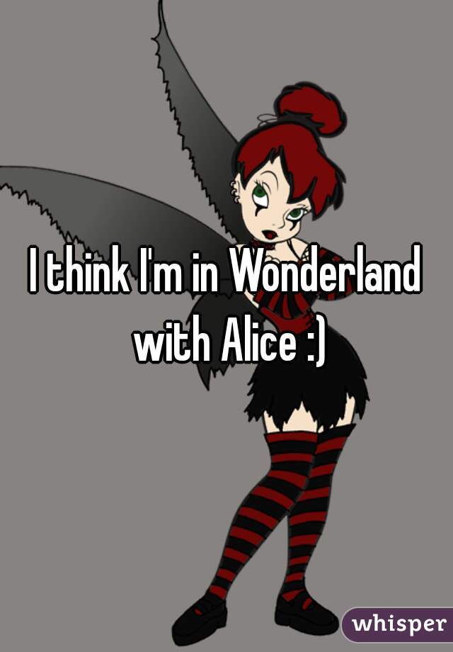 I think I'm in Wonderland with Alice :)
